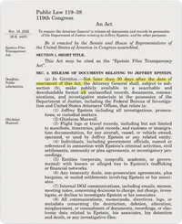 Picture of the Epstein Files Transparency Act stating, 'Not later than 30 days after the date of enactment of this Act, the Attorney General shall, subject to subsection (b), make publicly available in a searchable and downloadable format all unclassified records, documents, communications, and investigative materials in the possession of the Department of Justice...that relate to...Jeffrey Epstein...Ghislaine Maxwell...'