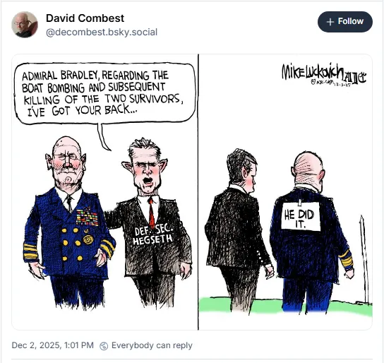 Frame one: Pete Hegseth: 'Admiral Bradley, regarding the boat bombing and subsequent killing of the two survivors, I've got your back' Frame two: Shows a sign taped to Bradley's back reading 'He did it.'