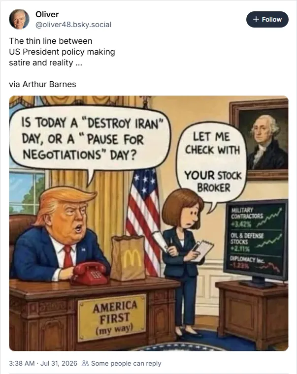 'Is today a destroy Iran day, or a pause for negotiations day?' 'Let me check with your stock broker'