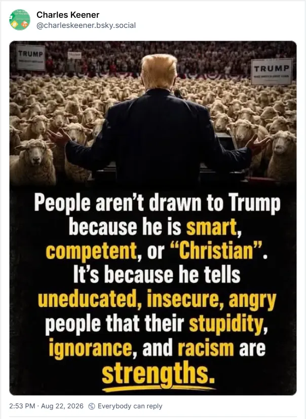 People aren't drawn to Trump because he is smart, competent, or Christian. It's because he tells uneducated, insecure, angry people that their stupidity, ignorance, and racism are strengths.