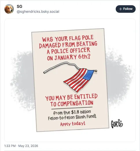 Was your flagpole damaged from beating a police officer on January 6th? You may be entitled to compensation from the $1.8 billion felon-to-felon slush fund! Apply today!