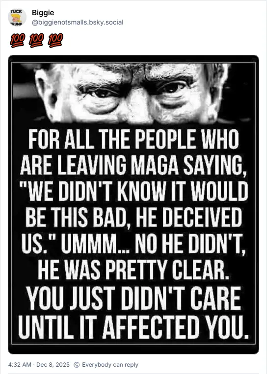 For all the people who are leaving MAGA saying, 'We didn't know it would be this bad, he deceived us.' Ummm...No he didn't. He was pretty clear. You just didn't care until it affected you.