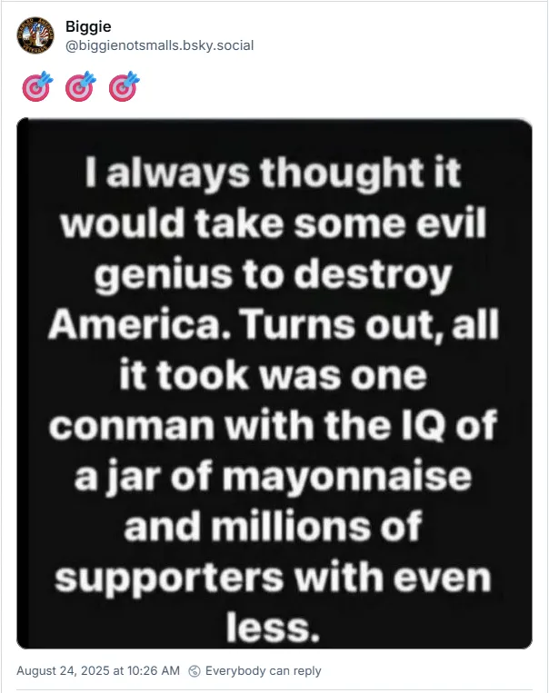 I always thought it would take some evil genius to destroy America. Turns out, all it took was one conman with the IQ of a jar of mayonnaise and millions of supporters with even less.
